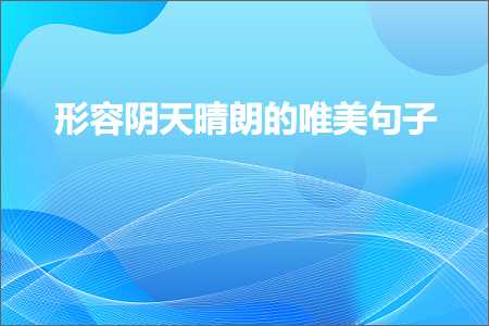 形容阴天晴朗的唯美句子（文案698条）